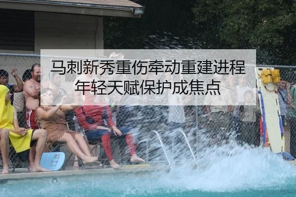 马刺新秀重伤牵动重建进程 年轻天赋保护成焦点