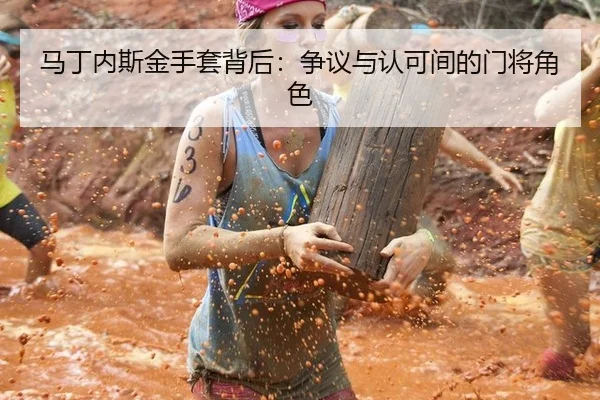 马丁内斯金手套背后：争议与认可间的门将角色
